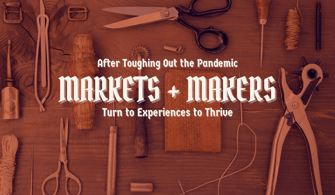After Toughing Out the Pandemic, Markets and Makers Turn to Experiences to Thrive