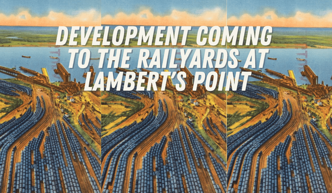 The Latest on the Railyards at Lambert’s Point