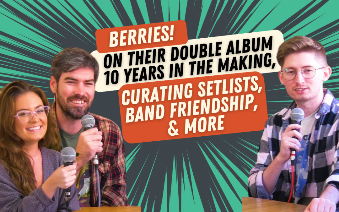 Berries on Their Double Album 10 Years In The Making, Curating Setlists, Band Friendship, & More!
